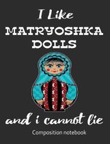 I Love Matryoshka Dolls And I Cannot Lie Composition Notebook: 7.44'' x 9.69'' 100 pages 50 sheets Composition Notebook College Ruled Book