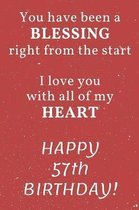 You have been a Blessing right from the start I love you with all of my Heart Happy 57th Birthday: 57th Birthday Gift / Journal / Notebook / Diary / U