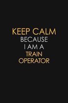 Keep Calm Because I Am A Train Operator: Motivational: 6X9 unlined 120 pages Notebook writing journal