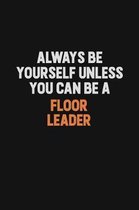 Always Be Yourself Unless You can Be A Floor Leader: Inspirational life quote blank lined Notebook 6x9 matte finish