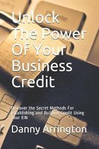 Unlock The Power Of Your Business Credit: Discover the Secret Methods For Establishing and Building Credit Using Your EIN