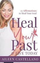 Heal Your Past & Live Today: 33 Daily Affirmations to Heal Your Soul