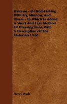 Halcyon - Or Rod-Fishing With Fly, Minnow, And Worm - To Which Is Added A Short And Easy Method Of Dressing Flies, With A Description Of The Materials Used