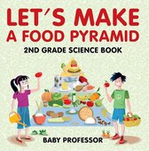 Let's Make A Food Pyramid: 2nd Grade Science Book Children's Diet & Nutrition Books Edition