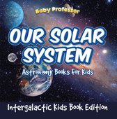 Our Solar System: Astronomy Books For Kids - Intergalactic Kids Book Edition