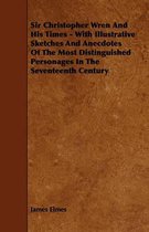 Sir Christopher Wren And His Times - With Illustrative Sketches And Anecdotes Of The Most Distinguished Personages In The Seventeenth Century