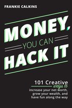 Money, You Can Hack It: 101 Creative Ways To Increase Your Net Worth, Grow Your Wealth, and Have Fun Along The Way