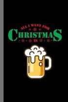 All I Want For Christmas Is Beer: Liquor Drinking Alcohol Drinkers Beerbrew Xmas Celebration Holiday Santa Claus December Festivity Birth Of Jesus Chr