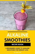Alkaline Smoothies Recipe Book: A Beginners Guide to Alkaline Smoothies for Weight Loss