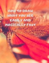 How to Draw What You See Easily and Magically Fast: This 8.5 x 11 inch 114 page Sketch Book includes a brief 4 page Instruction Section about learning