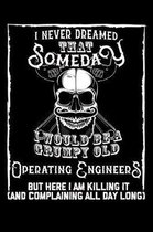 I Never Dreamed That Someday I Would Be a Grumpy Old Operating Engineer But here I m killing it (And complaining all day long): Weekly 100 page 6 x 9