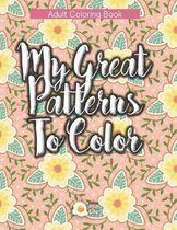 My Great Patterns to Color: Amazing designs (Geometric and Floral) Adult Coloring Book for Relax Therapy