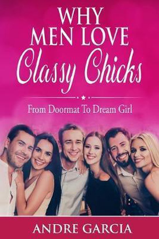 Why Men Love Classy Chicks From Doormat To Dream Girl, Andre Garcia 9781089825296