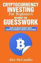 Cryptocurrency Investing For Beginners Without The Guesswork: How To Make Money With Cryptocurrency Easily Explained