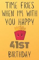 Time Fries When I'm With You Happy 41stBirthday: Funny 41st Birthday Gift Fries pun Journal / Notebook / Diary (6 x 9 - 110 Blank Lined Pages)