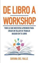 De Libro A Workshop: Todo lo que Necesitas Aprender Para Crear un Taller de Trabajo Basado en Tu Libro