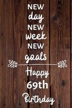 New day new week new goals Happy 69th Birthday: 69 Year Old Birthday Gift Journal / Notebook / Diary / Unique Greeting Card Alternative