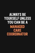 Always Be Yourself Unless You Can Be A Managed Care Coordinator: Inspirational life quote blank lined Notebook 6x9 matte finish