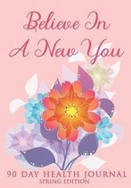 Believe In A New You- Spring Edition: 90 Day Health Journal, Habits Tracker, Daily Gratitude and Mindfulness Diary
