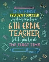 If At First You Don't Succeed Try Doing What Your 6th Grade Teacher Told You To Do The First Time: Dot Grid Notebook and Appreciation Gift for Sixth G