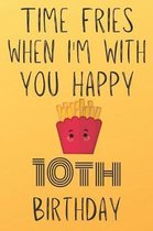 Time Fries When I'm With You Happy 10thBirthday: Funny 10th Birthday Gift Fries pun Journal / Notebook / Diary (6 x 9 - 110 Blank Lined Pages)