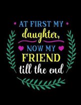 At First My Daughter Now My Friend Till The End: Planner Notebook Journal for Daughters and Mothers