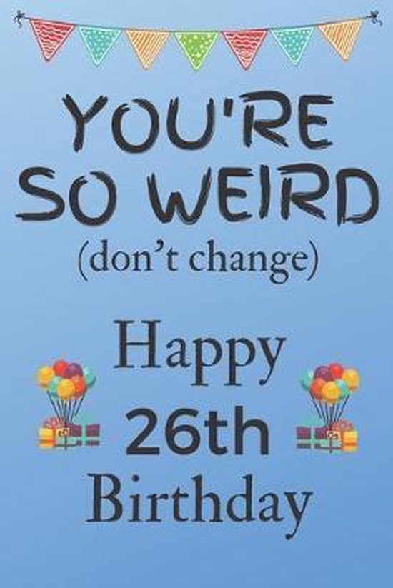 You're So Weird (don't change) Happy 26th Birthday: Weird Silly and Funny Dog Man... You're So Weird (don't change) Happy 26th Birthday: Weird Silly and Funny Dog Man...