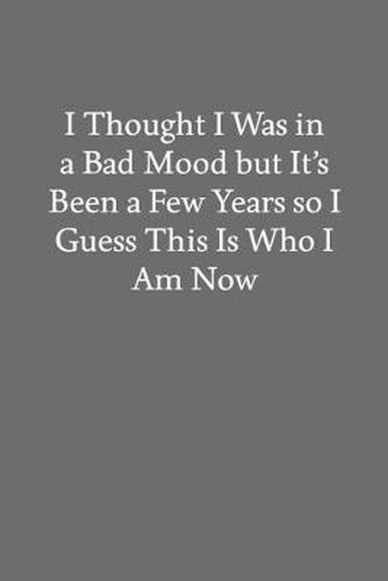 I Thought I Was in a Bad Mood But It's Been a Few Years so I Guess This Is  Who I Am... | bol.com