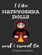 I Love Matryoshka Dolls And I Cannot Lie Composition Notebook: 7.44'' x 9.69'' 100 pages 50 sheets Composition Notebook College Ruled Book