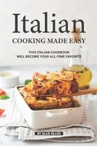 Italian Cooking Made Easy: This Italian Cookbook Will Become Your All-Time Favorite