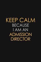 Keep Calm Because I Am An Admission Director: Motivational: 6X9 unlined 120 pages Notebook writing journal