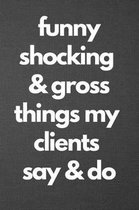 Funny Shocking & Gross Things My Clients Say & Do: Blank Lined Journal College Ruled