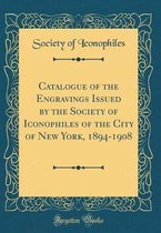 Catalogue of the Engravings Issued by the Society of Iconophiles of the City of New York, 1894-1908 (Classic Reprint)