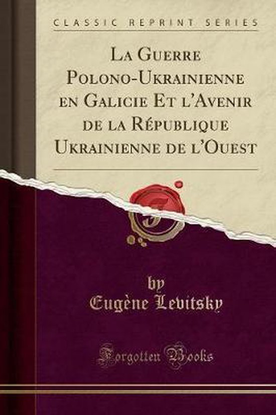 La Guerre Polono-Ukrainienne En Galicie Et l'Avenir de la République Ukrainienne de l'Ouest (Classic Reprint)
