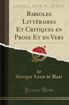 Babioles Litteraires Et Critiques En Prose Et En Vers (Classic Reprint)