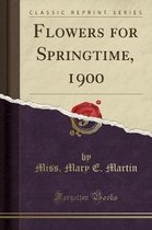 Flowers for Springtime, 1900 (Classic Reprint)