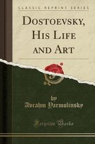 Dostoevsky, His Life and Art (Classic Reprint)