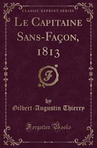 Le Capitaine Sans-Facon, 1813 (Classic Reprint)