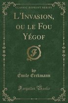 L'Invasion, Ou Le Fou Yegof (Classic Reprint)