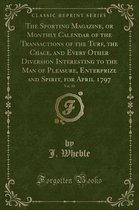 The Sporting Magazine, or Monthly Calendar of the Transactions of the Turf, the Chace, and Every Other Diversion Interesting to the Man of Pleasure, Enterprize and Spirit, for April 1797, Vol