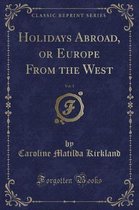 Holidays Abroad, or Europe from the West, Vol. 1 (Classic Reprint)