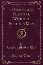 In France and Flanders, with the Fighting Men (Classic Reprint)