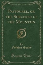 Pastourel, or the Sorcerer of the Mountain (Classic Reprint)