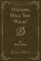 Madame, Will You Walk? (Classic Reprint)