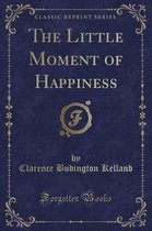 The Little Moment of Happiness (Classic Reprint)
