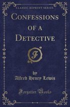 Confessions of a Detective (Classic Reprint)