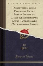 Dissertation Sur La Psalmodie Et Les Autres Parties Du Chant Gregorien Dans Leurs Rapports Avec l'Accentuation Latine (Classic Reprint)