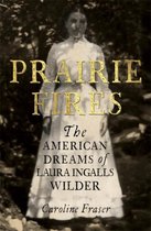 Prairie Fires The American Dreams of Laura Ingalls Wilder