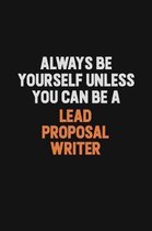 Always Be Yourself Unless You Can Be A Lead Proposal Writer: Inspirational life quote blank lined Notebook 6x9 matte finish