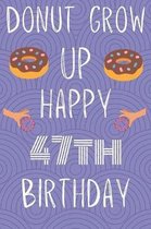 Donut Grow Up Happy 47th Birthday: Funny 47th Birthday Gift Donut Pun Journal / Notebook / Diary (6 x 9 - 110 Blank Lined Pages)